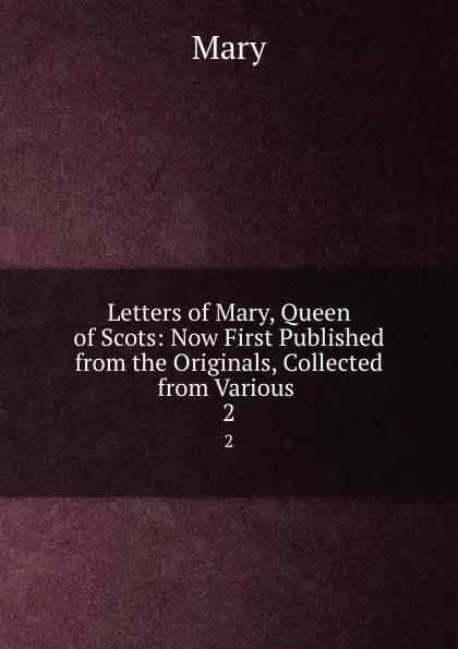 Обложка книги Letters of Mary, Queen of Scots. Volume 2, Mary