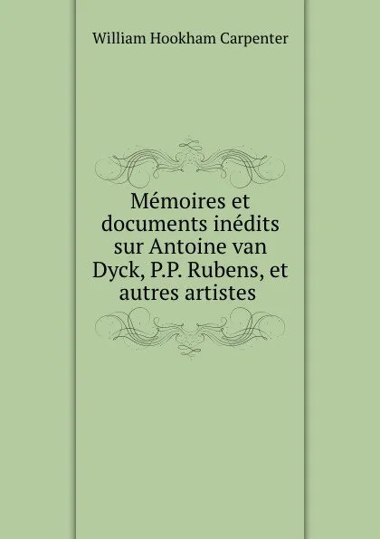 Обложка книги Memoires et documents inedits sur Antoine van Dyck, William Hookham Carpenter