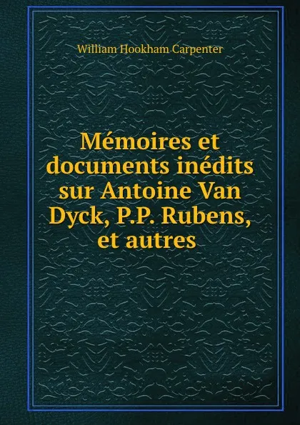 Обложка книги Memoires et documents inedits sur Antoine Van Dyck, William Hookham Carpenter