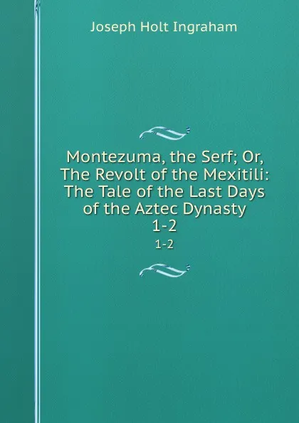 Обложка книги Montezuma, the Serf. Volume 1-2, Joseph Holt Ingraham