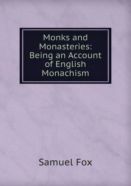 Обложка книги Monks and Monasteries: Being an Account of English Monachism, Samuel Fox