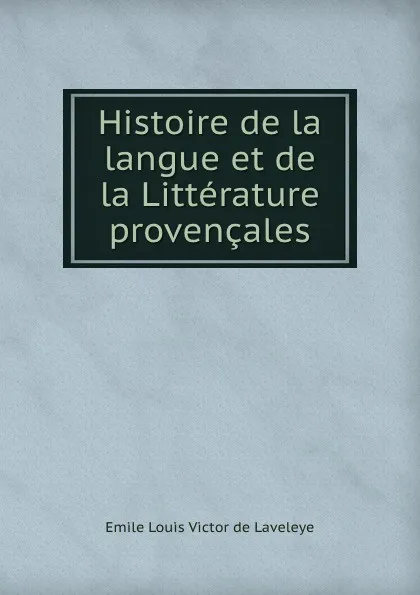 Обложка книги Histoire de la langue et de la Litterature provencales, Emile Louis Victor de Laveleye