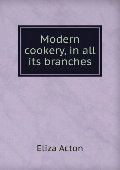 Обложка книги Modern cookery in all its branches, Eliza Acton