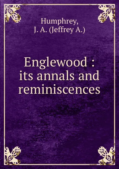 Обложка книги Englewood. Its annals and reminiscences, Jeffrey A. Humphrey