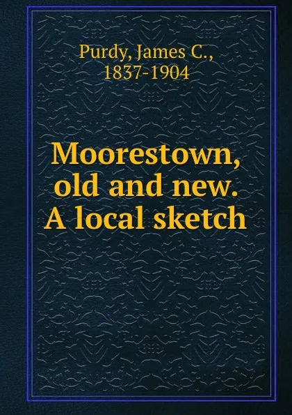 Обложка книги Moorestown, old and new. A local sketch, James C. Purdy