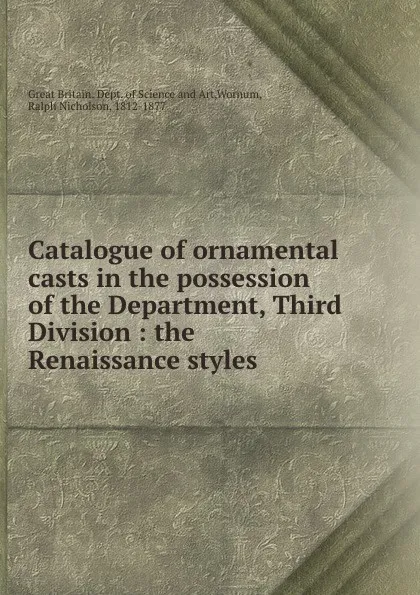 Обложка книги Catalogue of ornamental casts of the Renaissance styles, R. N. Wornum