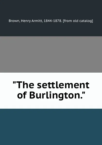 Обложка книги The settlement of Burlington, Henry Armitt Brown