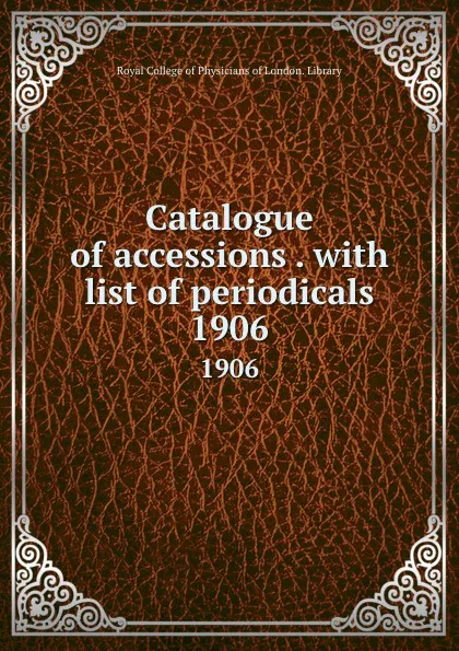 Обложка книги Catalogue of accessions to the library, Royal College of Physicians of London. Library