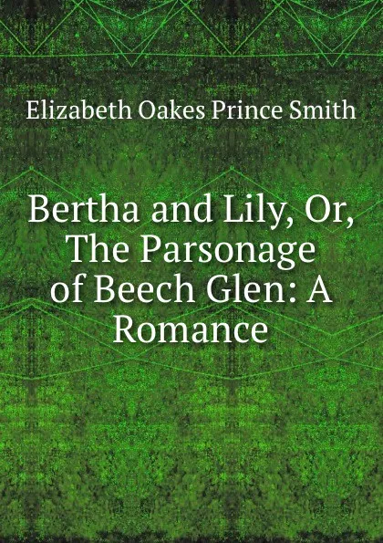 Обложка книги Bertha and Lily. or, The parsonage of beech glen, Elizabeth Oakes Prince Smith