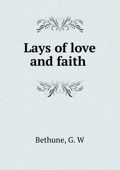 Обложка книги Lays of love and faith, G.W. Bethune