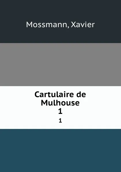 Обложка книги Cartulaire de Mulhouse. Tome 1, Xavier Mossmann