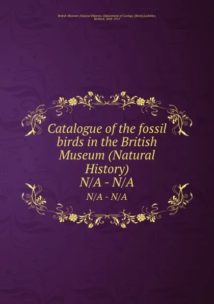 Обложка книги Catalogue of the fossil birds in the British Museum, Richard Lydekker