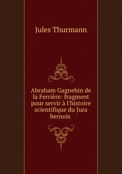 Обложка книги Abraham Gagnebin. de la Ferriere, Jules Thurmann