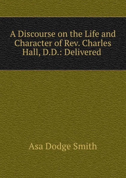 Обложка книги A discourse on the life and character of Rev. Charles Hall, Asa Dodge Smith