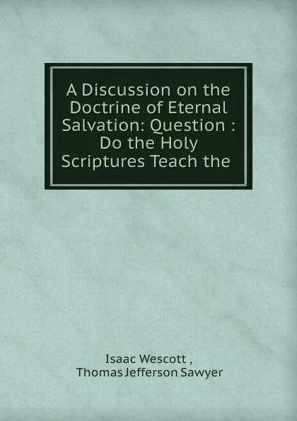 Обложка книги A discussion on the doctrine of eternal salvation, Isaac Wescott, T. J. Sawyer