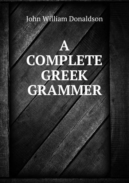 Обложка книги A Complete Greek Grammar, John William Donaldson