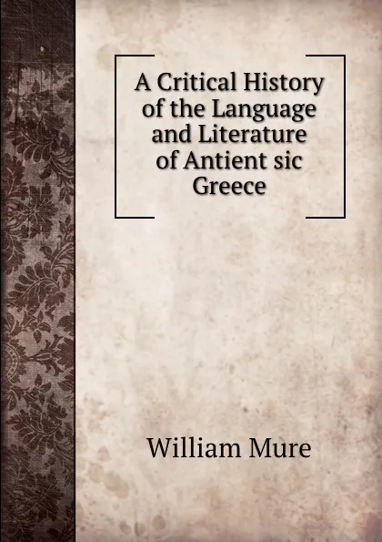 Обложка книги A critical history of the language and literature of antient Greece. Volume 3, William Mure