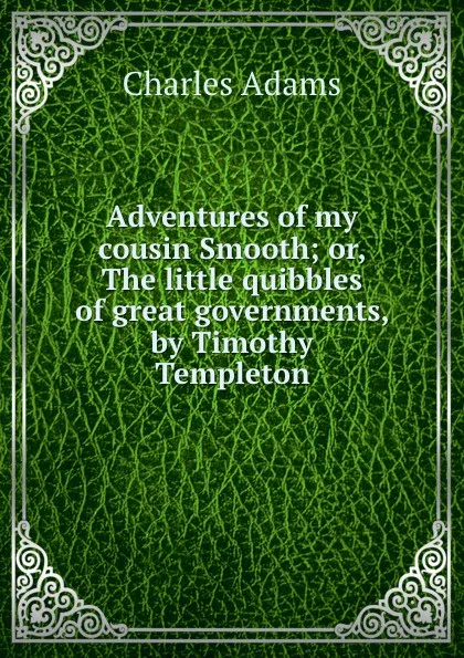 Обложка книги Adventures of my cousin Smooth. or, The little quibbles of great governments, Timothy Templeton