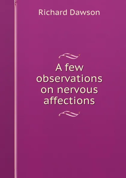 Обложка книги A few observations on nervous affections. showing the use and abuse of homeopathy, hydropathy, and allopathy, Richard Dawson