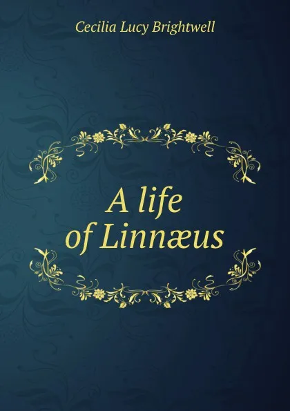 Обложка книги A life of Linnaeus, Cecilia Lucy Brightwell