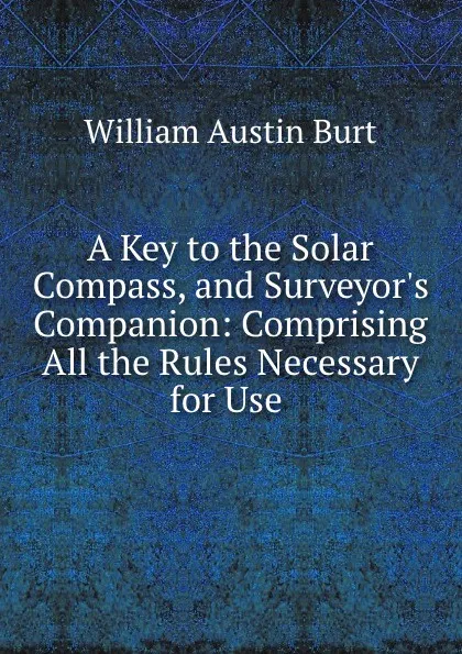 Обложка книги A Key to the Solar Compass, and Surveyor.s Companion, William Austin Burt