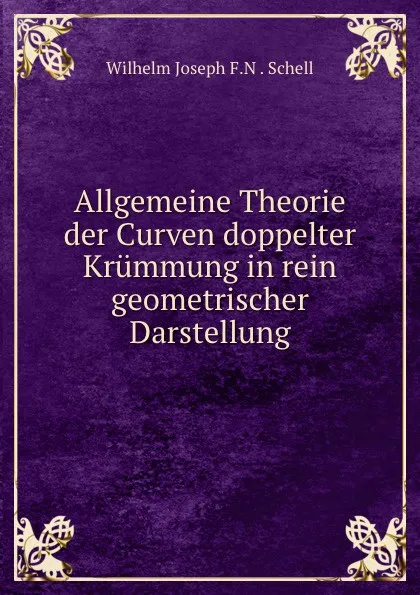 Обложка книги Allgemeine Theorie der Curven doppelter Krummung. in rein geometrischer Darstellung, Wilhelm Joseph F. N. Schell