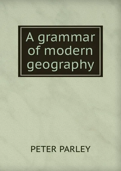 Обложка книги A grammar of modern geography, Peter Parley