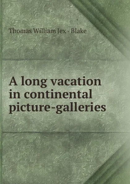 Обложка книги A long vacation in continental picture-galleries, Thomas William Jex Blake