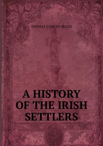 Обложка книги A history of the irish settlers in North America, Thomas d'Arcy McGee