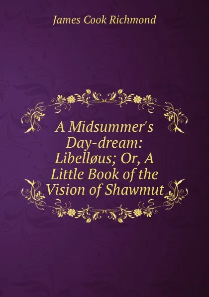 Обложка книги A Midsummer.s Day-dream. Libell.us. or, A little book of the vision of Shawmut, James Cook Richmond