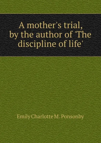 Обложка книги A mother.s trial, Emily Charlotte M. Ponsonby