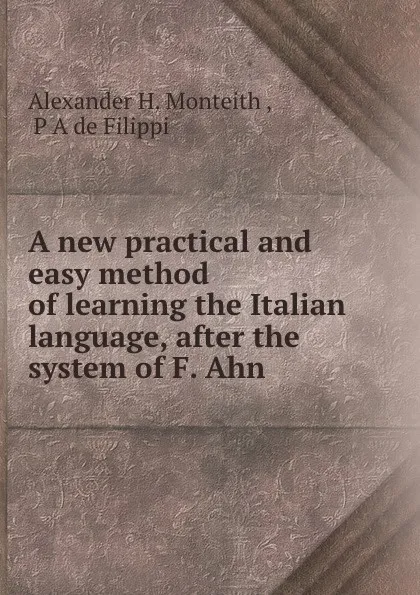 Обложка книги A new practical and easy method of learning the Italian language, Alexander H. Monteith