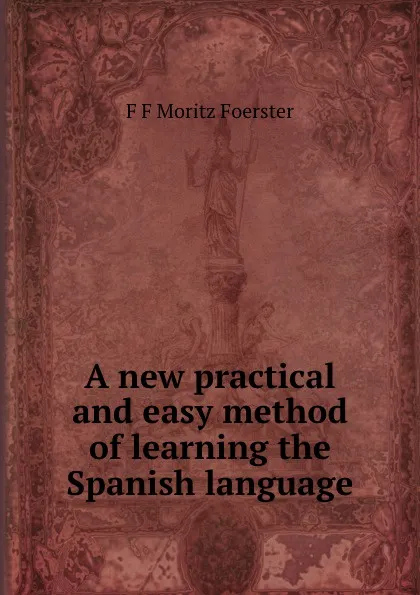 Обложка книги A new practical and easy method of learning the Spanish language, F.F. Moritz Foerster