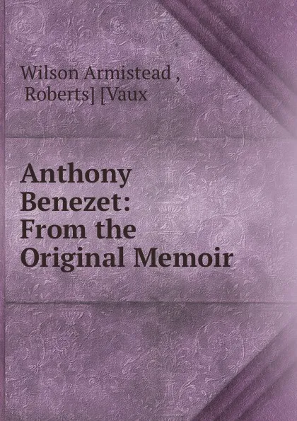 Обложка книги Anthony Benezet. From the Original Memoir, Wilson Armistead