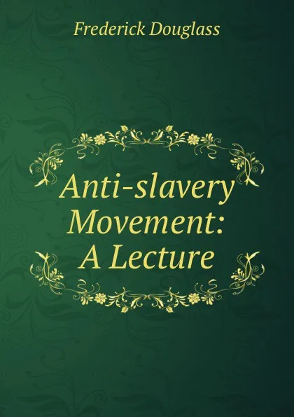 Обложка книги Anti-slavery Movement. A Lecture, Frederick Douglass