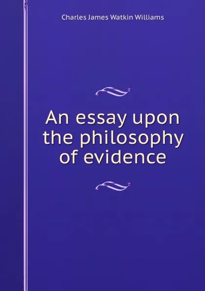 Обложка книги An essay upon the philosophy of evidence, Charles James Watkin Williams