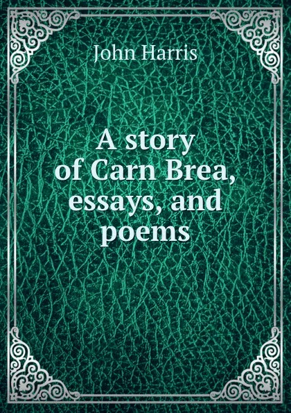 Обложка книги A story of Carn Brea, essays and poems, John Harris, Cornish Miner