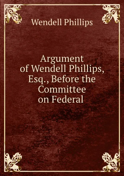 Обложка книги Argument of Wendell Phillips, Esq., Wendell Phillips