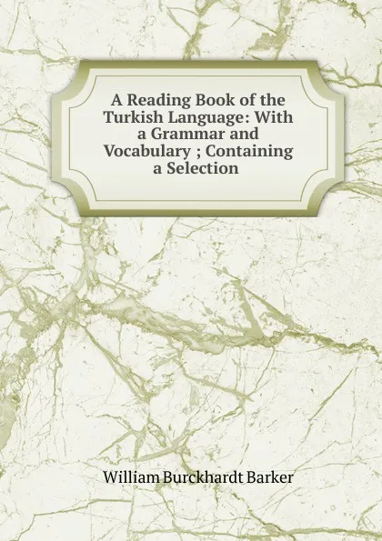 Обложка книги A Reading Book of the Turkish Language. With a Grammar and Vocabulary, William Burckhardt Barker