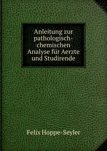 Обложка книги Anleitung zur pathologisch-chemischen Analyse fur Aerzte und Studirende, Felix Hoppe-Seyler