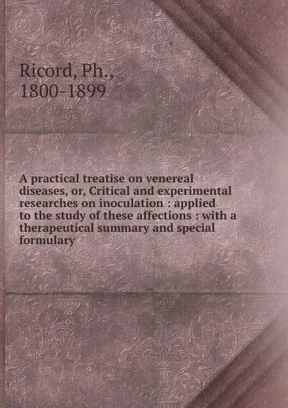 Обложка книги A practical treatise on venereal diseases. or, Critical and experimental researches on inoculation, Ph. Ricord