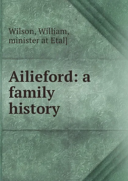 Обложка книги Ailieford. A family history, William Wilson