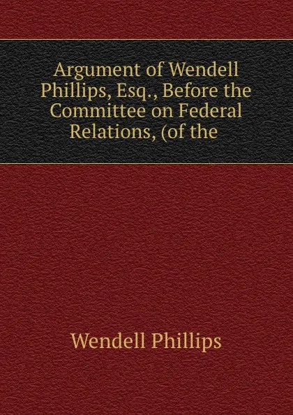 Обложка книги Argument of Wendell Phillips, Esq., Wendell Phillips