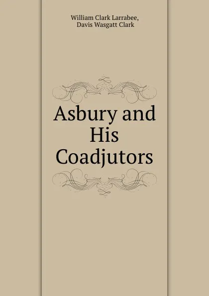 Обложка книги Asbury and his coadjutors. Volume 2, William Clark Larrabee