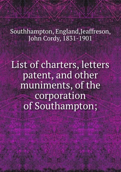 Обложка книги List of charters, letters patent and other muniments of the corporation of Southampton, John Cordy Jeaffreson