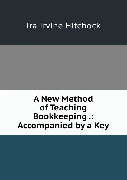 Обложка книги A New Method of Teaching Bookkeeping, Ira Irvine Hitchock