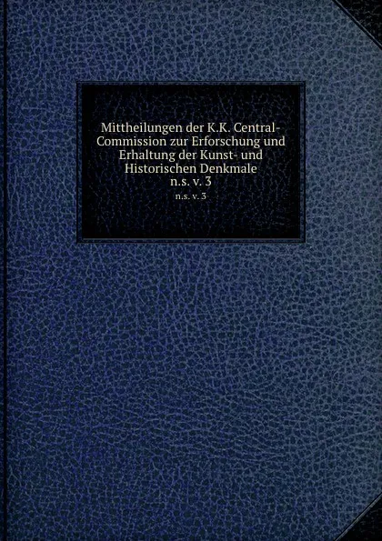 Обложка книги Mittheilungen der K.K. Central-Commission zur Erforschung und Erhaltung der Kunst- und Historischen Denkmale. Volume 3, K.K. Zentral-Kommission für Erforschung und Erhaltung der Kunst-und Historischen Denkmale