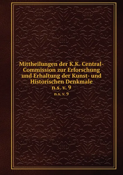 Обложка книги Mittheilungen der K.K. Central-Commission zur Erforschung und Erhaltung der Kunst- und Historischen Denkmale. n.s. v. 9, K.K. Zentral-Kommission für Erforschung und Erhaltung der Kunst-und Historischen Denkmale