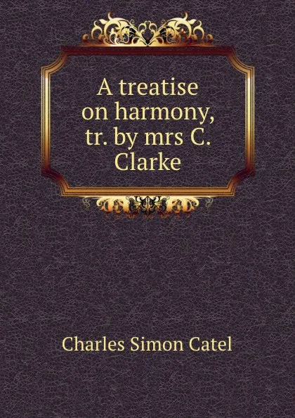 Обложка книги A treatise on harmony, Charles Simon Catel