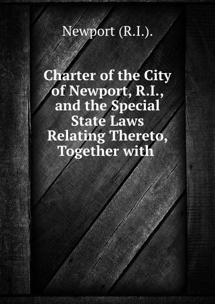 Обложка книги Charter of the City of Newport, R.I., Newport